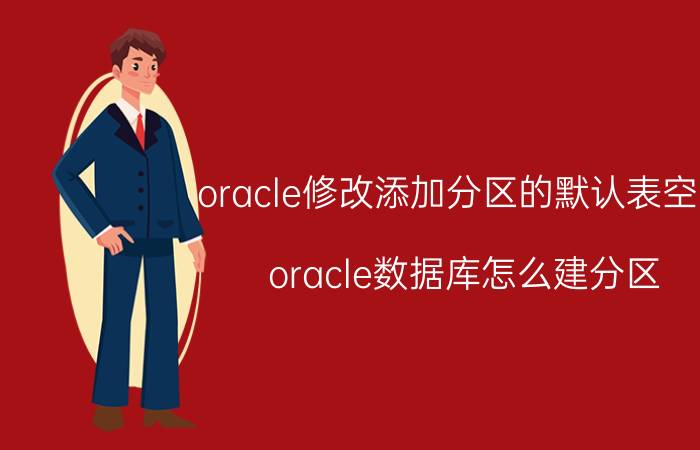 oracle修改添加分区的默认表空间 oracle数据库怎么建分区？